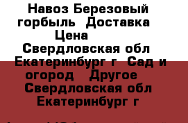 Навоз.Березовый  горбыль. Доставка. › Цена ­ 120 - Свердловская обл., Екатеринбург г. Сад и огород » Другое   . Свердловская обл.,Екатеринбург г.